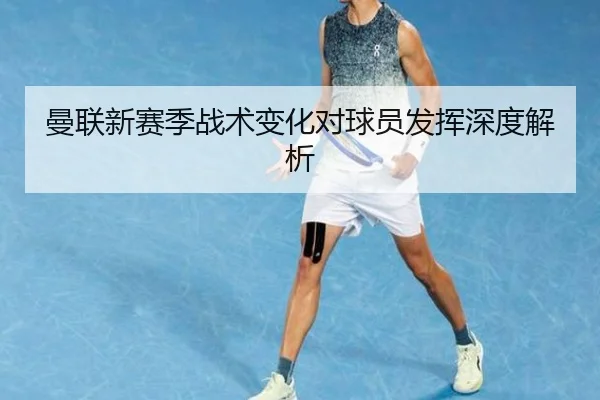 曼联新赛季战术变化对球员发挥深度解析